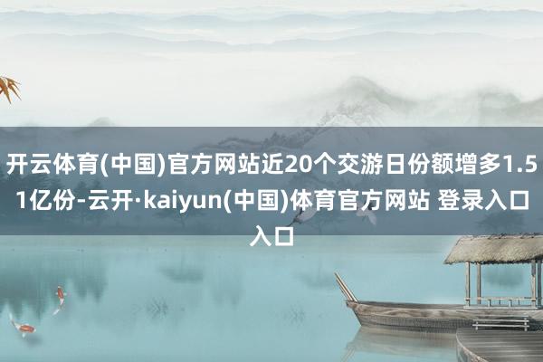 开云体育(中国)官方网站近20个交游日份额增多1.51亿份-云开·kaiyun(中国)体育官方网站 登录入口