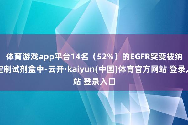 体育游戏app平台14名(52%)的EGFR突变被纳入定制试剂盒中-云开·kaiyun(中国)体育官方网站 登录入口