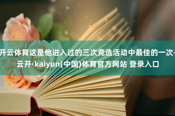 开云体育这是他进入过的三次竞选活动中最佳的一次-云开·kaiyun(中国)体育官方网站 登录入口
