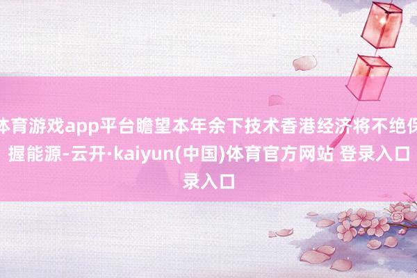 体育游戏app平台瞻望本年余下技术香港经济将不绝保握能源-云开·kaiyun(中国)体育官方网站 登录入口
