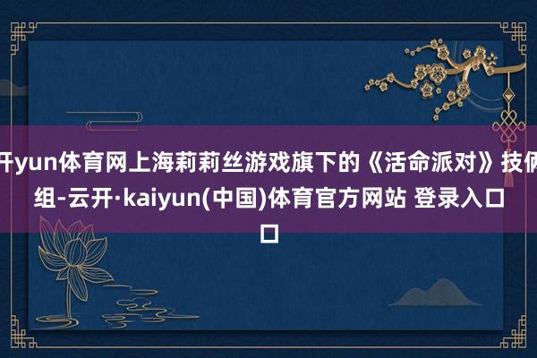 开yun体育网上海莉莉丝游戏旗下的《活命派对》技俩组-云开·kaiyun(中国)体育官方网站 登录入口