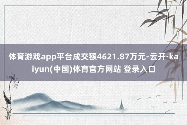 体育游戏app平台成交额4621.87万元-云开·kaiyun(中国)体育官方网站 登录入口