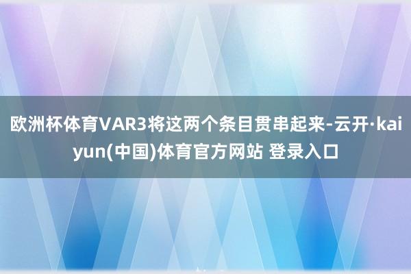 欧洲杯体育VAR3将这两个条目贯串起来-云开·kaiyun(中国)体育官方网站 登录入口