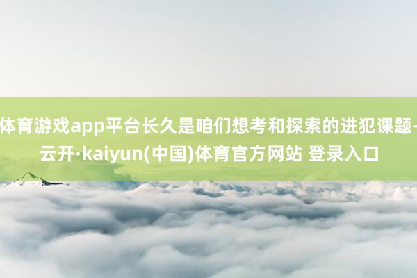 体育游戏app平台长久是咱们想考和探索的进犯课题-云开·kaiyun(中国)体育官方网站 登录入口