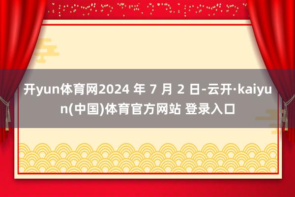 开yun体育网2024 年 7 月 2 日-云开·kaiyun(中国)体育官方网站 登录入口