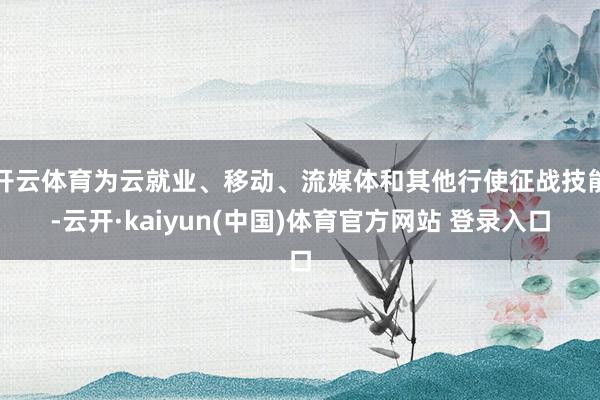 开云体育为云就业、移动、流媒体和其他行使征战技能-云开·kaiyun(中国)体育官方网站 登录入口