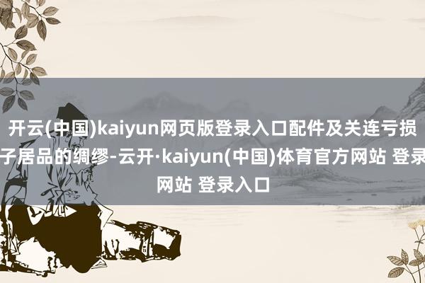 开云(中国)kaiyun网页版登录入口配件及关连亏损类电子居品的绸缪-云开·kaiyun(中国)体育官方网站 登录入口
