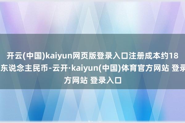 开云(中国)kaiyun网页版登录入口注册成本约1883万东说念主民币-云开·kaiyun(中国)体育官方网站 登录入口