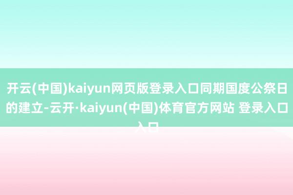 开云(中国)kaiyun网页版登录入口同期国度公祭日的建立-云开·kaiyun(中国)体育官方网站 登录入口