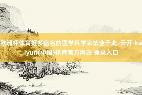欧洲杯体育好多盛名的医学科学家毕业于此-云开·kaiyun(中国)体育官方网站 登录入口