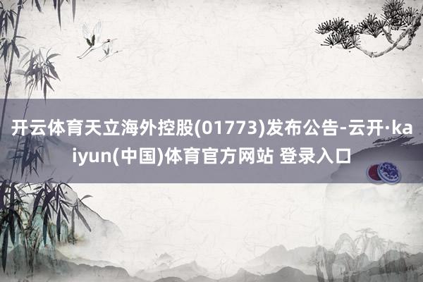 开云体育天立海外控股(01773)发布公告-云开·kaiyun(中国)体育官方网站 登录入口