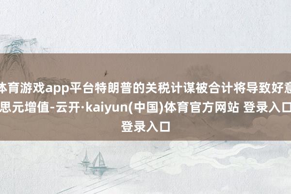 体育游戏app平台特朗普的关税计谋被合计将导致好意思元增值-云开·kaiyun(中国)体育官方网站 登录入口