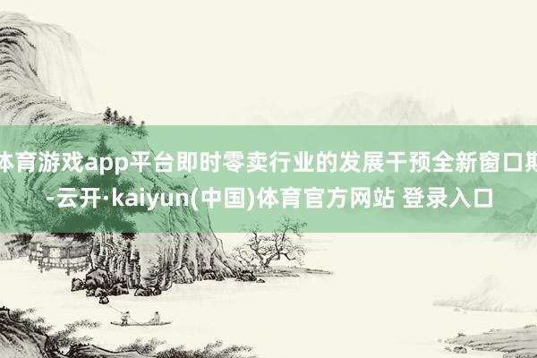 体育游戏app平台即时零卖行业的发展干预全新窗口期-云开·kaiyun(中国)体育官方网站 登录入口