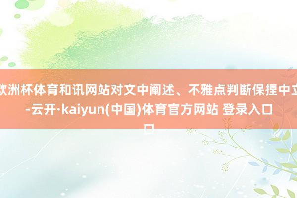 欧洲杯体育和讯网站对文中阐述、不雅点判断保捏中立-云开·kaiyun(中国)体育官方网站 登录入口