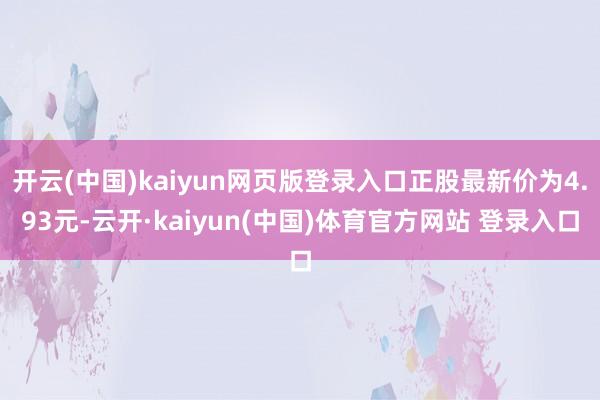 开云(中国)kaiyun网页版登录入口正股最新价为4.93元-云开·kaiyun(中国)体育官方网站 登录入口