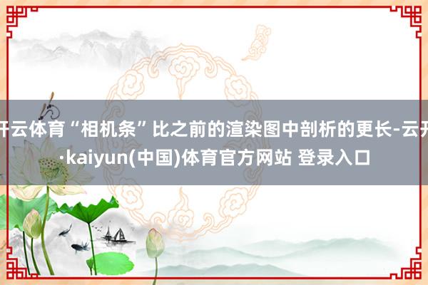 开云体育“相机条”比之前的渲染图中剖析的更长-云开·kaiyun(中国)体育官方网站 登录入口