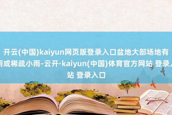 开云(中国)kaiyun网页版登录入口盆地大部场地有小雨或稀疏小雨-云开·kaiyun(中国)体育官方网站 登录入口