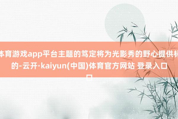 体育游戏app平台主题的笃定将为光影秀的野心提供标的-云开·kaiyun(中国)体育官方网站 登录入口