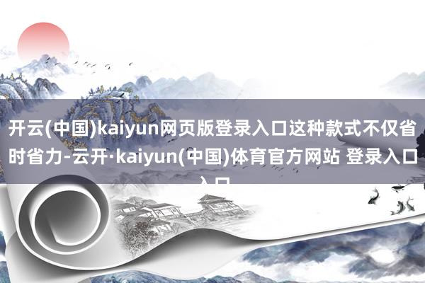 开云(中国)kaiyun网页版登录入口这种款式不仅省时省力-云开·kaiyun(中国)体育官方网站 登录入口