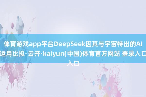 体育游戏app平台DeepSeek因其与宇宙特出的AI运用比拟-云开·kaiyun(中国)体育官方网站 登录入口