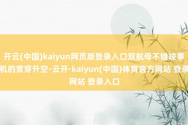 开云(中国)kaiyun网页版登录入口双航母不错竣事舰载机的贯穿升空-云开·kaiyun(中国)体育官方网站 登录入口